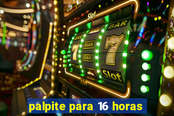 palpite para 16 horas